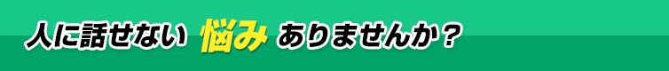 人に話せない悩みありませんか？